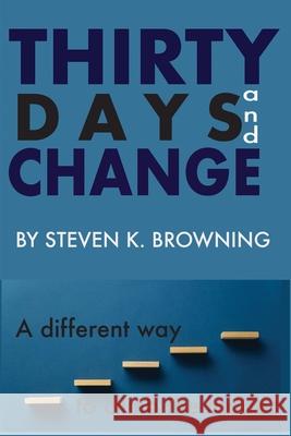 Thirty Days and Change: A Different Way to Climb the Ladder Steven K. Browning 9781734769500