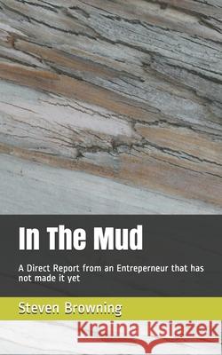 In The Mud: A Direct Report from the front lines Steven K. Browning 9781734769517