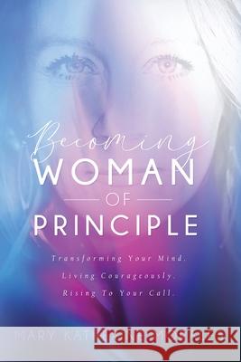 Becoming Woman of Principle: Transforming Your Mind, Living Courageously, and Rising to Your Call Morales Katherine Mary 9781734769906