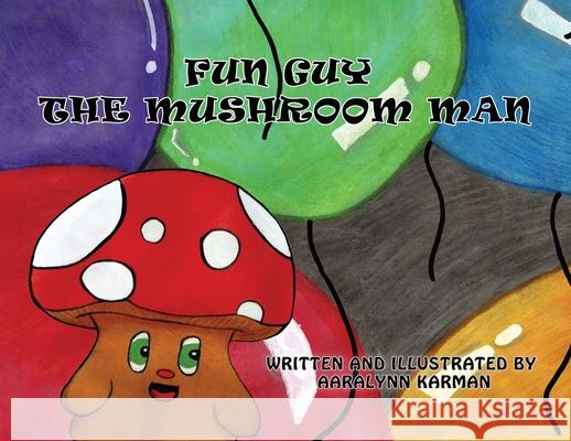 Fun Guy the Mushroom Man Aaralynn Karman Aaralynn Karman 9781734773668 Sunflower Petals Press