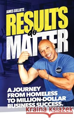 Results Do Matter: A Journey from Homeless to Million-Dollar Business Success James Gullatte 9781734778212 Bodies of Stamina and Stregth