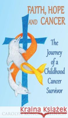 Faith, Hope and Cancer: The Journey of a Childhood Cancer Survivor Carolyn Konca 9781734780499 Carolyn Koncal Breinich