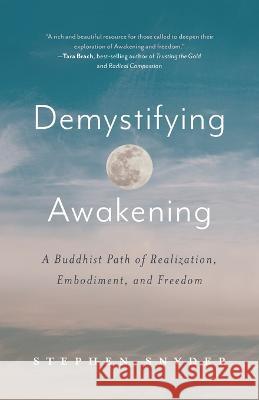 Demystifying Awakening: A Buddhist Path of Realization, Embodiment, and Freedom Stephen Snyder 9781734781045