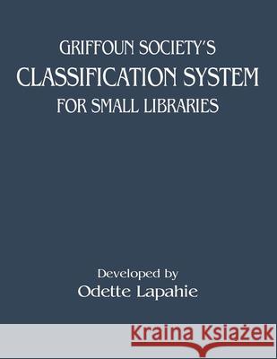 Griffoun Society's Classification System for Small Libraries Odette Lapahie 9781734781441 Archer Trent