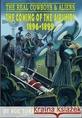 The Real Cowboys & Aliens: The Coming of the Airships (1896-1899) Noe Torres John Lemay 9781734781618