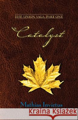 Catalyst: The Union Saga: Part One Mathias Invictus 9781734783520 Luminade Publishing
