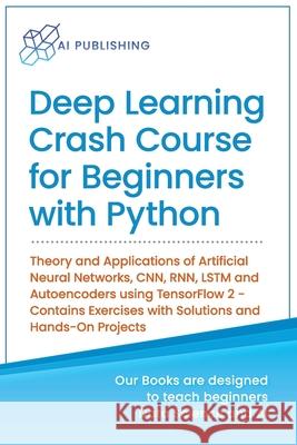 Deep Learning Crash Course for Beginners with Python: Theory and Applications of Artificial Neural Networks, CNN, RNN, LSTM and Autoencoders using Ten Ai Publishing 9781734790122 AI Publishing LLC