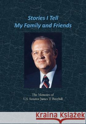 Stories I Tell My Family and Friends: The Memoirs of U.S. Senator James T. Broyhill James T. Broyhill Marilyn B. Beach Randell Jones 9781734796490