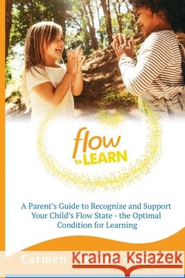 Flow To Learn: A 52-Week Parent's Guide to Recognize & Support Your Child's Flow State - the Optimal Condition for Learning Carmen Viktoria Gamper 9781734797008 New Learning Culture Publishing