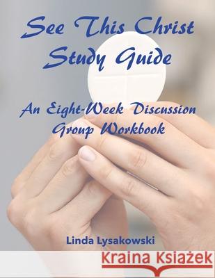See This Christ Study Guide: An Eight-Week Discussion Group Workbook Linda Lysakowski 9781734799217 Linda Lysakowski