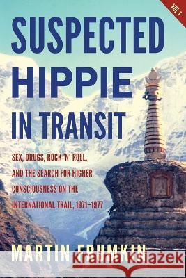 Suspected Hippie in Transit: : Sex, Drugs, Rock 'n' Roll, and the Search for Higher Consciousness on the International Trail, 1971-1977 Martin Frumkin   9781734800012 Balsam Press LLC