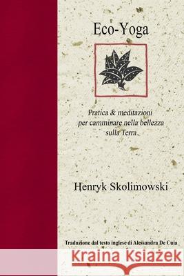 Eco-Yoga: Pratica & Meditazioni Per Camminare Nella Bellezza Sulla Terra Henryk Skolimowski Alessandra d 9781734804201 Creative Fire Press