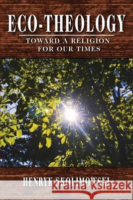 Eco-Theology: Toward a Religion for our Times Henryk Skolimowski, David Skrbina 9781734804232
