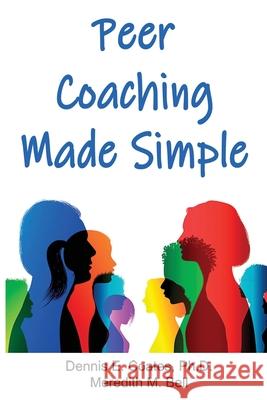 Peer Coaching Made Simple: How to Do the 6 Things That Matter Most When Helping Someone Improve a Skill Meredith M Bell, Dennis E Coates, PH D 9781734805147