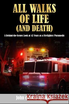 All Walks of Life (and Death): A Behind-the-Scenes Look at 42 Years as a Firefighter/Paramedic John Spicuzza 9781734805369 Bcg Publishing