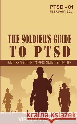 The Soldier's Guide to PTSD: A No-Sh*t Guide to Reclaiming Your Life Virginia Cruse 9781734806717 Military Counseling Center, Pllc