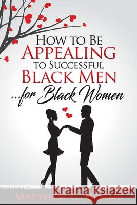 How To Be Appealing To Successful Black Men... For Black Women Matthew C Horne 9781734811315 Lightning Fast Book Publishing