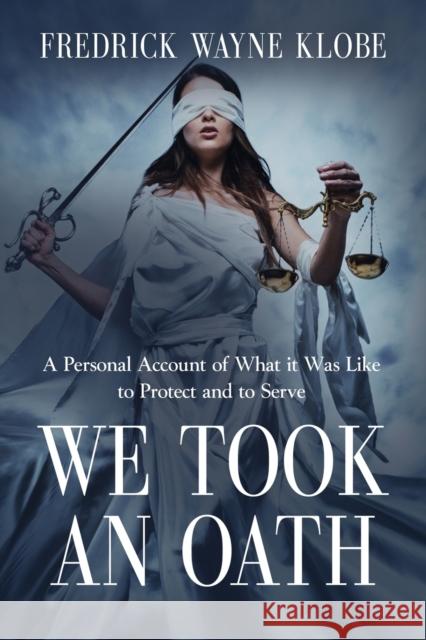 We Took an Oath: A personal account of what it was like to protect and to serve Fredrick Wayne Klobe 9781734813708 Booklocker.com