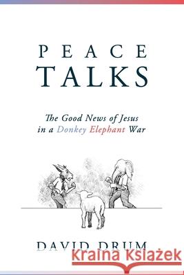 Peace Talks: The Good News of Jesus in a Donkey Elephant War David Drum 9781734814804 J17 Ministries