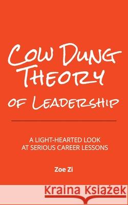 Cow Dung Theory of Leadership: A light-hearted look at serious career lessons Zoe Zi Venessa Lee 9781734820003 Cow Dung Theory Company