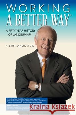 Working a Better Way: A Fifty Year History of LandrumHR H. Britt Landrum Christine (christy) Broderick Emmanuel Cissi Milford 9781734824414 Henry B. Landrum Jr