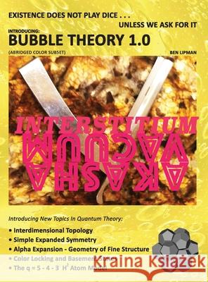 Existence does not play dice . . . unless we ask for it: Introducing BUBBLE THEORY 1.0 (ABRIDGED COLOR SUBSET) Ben Lipman 9781734826470