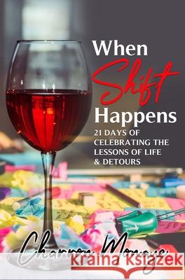 When Shift Happens: 21 Days of Celebrating the Lessons of Life & Detours Monaye, Charron 9781734827873 Pen Legacy