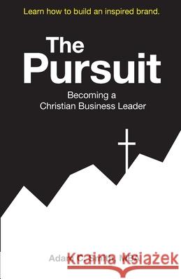 The Pursuit: Becoming a Christian Business Leader Smith, Adam 9781734828207 Blue Creations