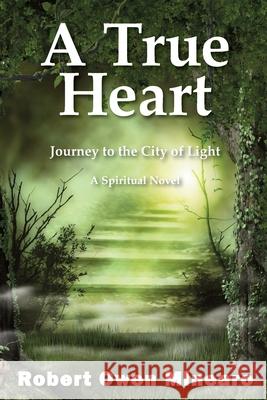 A True Heart: Journey to the City of Light Robert Owen Minearo 9781734828313 Gallagher Close Publishing and Communications