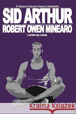 Sid Arthur: A Spiritual Novel Robert Owen Minearo 9781734828320 Gallagher Close Publishing & Communications