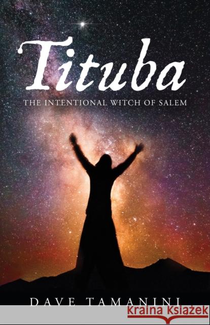 Tituba: The Intentional Witch of Salem Dave Tamanini 9781734830804 David F. Tamanini