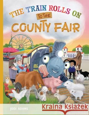 The Train Rolls On To The County Fair: A Rhyming Children's Book That Teaches Perseverance and Teamwork Jodi Adams Christina Wald 9781734836677