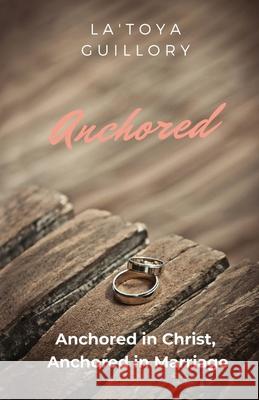 Anchored: Anchored in Christ, Anchored in Marriage La'toya E. Guillory 9781734839708 Empowered with Purpose LLC
