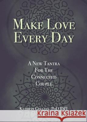 Make Love Every Day: A New Tantra For The Connected Couple Kathryn Colleen Rmt, PhD 9781734853476 Trend Factor Press