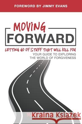 Moving Forward: Letting Go of Stuff That Will Kill You, Your Guide to Exploring the World of Forgiveness Jimmy Evans Wendy K. Walters Martha Fry 9781734854213 Martha Kaye Fry