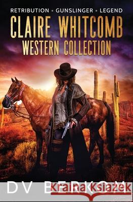 Claire Whitcomb Western Collection: Retribution, Gunslinger, Legend D. V. Berkom 9781734859928