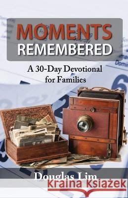Moments Remembered: A 30-Day Devotional for Families Lim, Douglas 9781734862508