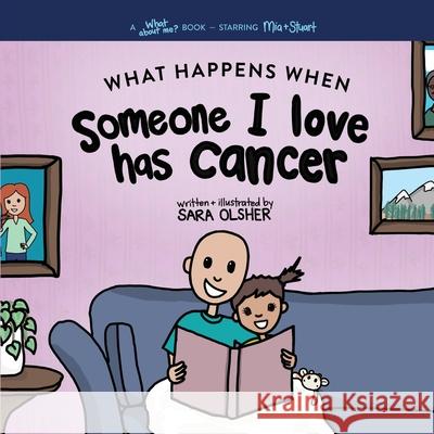 What Happens When Someone I Love Has Cancer? Explain the Science of Cancer and How a Loved One's Diagnosis and Treatment Affects a Kid's Day-To-day Li Sara Olsher 9781734864199 Untangle Books