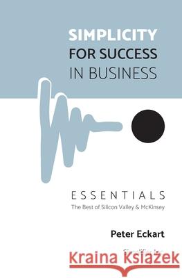 Simplicity for Success in Business - Essentials: The Best of Silicon Valley and McKinsey Peter Eckart 9781734864977 R. R. Bowker