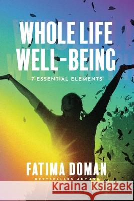 Whole Life Well-Being: 7 Essential Elements Fatima Doman 9781734868838 Authentic Strengths Advantage, LLC