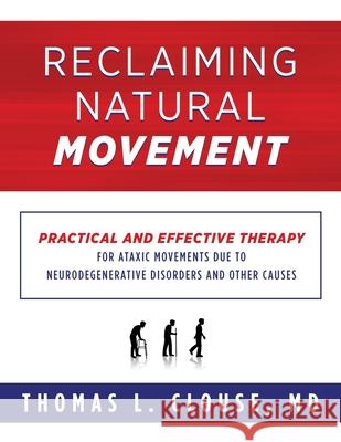 Reclaiming Natural Movement: Practical and effective therapy for ataxic movements due to neurodegenerative disorders and other causes Thomas L Clouse 9781734873429 Reclaiming Natural Movement with Tlc, Inc.