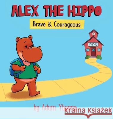 Alex The Hippo: Brave & Courageous Adam T. Ybarra 9781734875546