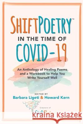 Shift Poetry in the Time of COVID-19: An Anthology of Healing Poems and a Workbook to Help You Write Yourself Well Ligeti, Barbara 9781734878707 Shiftpoetry(tm)