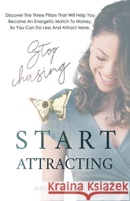 Stop Chasing Start Attracting: Discover The Three Pillars That Will Help You Become an Energetic Match To Money, So You Can Do Less And Attract More Noelle, Kristen 9781734882100 Kay-Ten Inc.