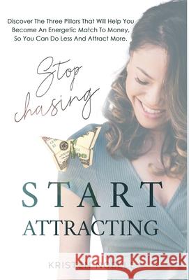 Stop Chasing Start Attracting: Discover The Three Pillars That Will Help You Become An Energetic Match To Money, So You Can Do Less And Attract More Noelle, Kristen 9781734882155 Kay-Ten Inc.