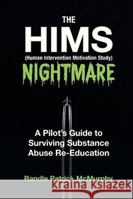The HIMS Nightmare: A Pilot's Guide to Surviving Substance Abuse Re-Education Randle Patrick McMurphy   9781734882407 Bacchus USA Publications LLC