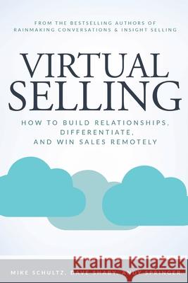 Virtual Selling: How to Build Relationships, Differentiate, and Win Sales Remotely Mike Schultz, Dave Shaby, Andy Springer 9781734883909 35 Group Press