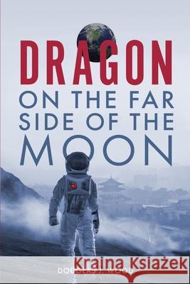 Dragon on the Far Side of the Moon Douglas J. Wood 9781734884890 Plum Bay Publishing, LLC