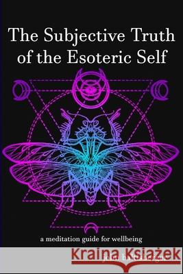 The Subjective Truth of the Esoteric Self: a meditative guide for wellbeing John Baltisberger 9781734893724 Aggadah Try It