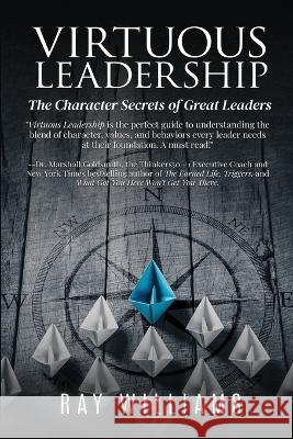 Virtuous Leadership: The Character Secrets of Great Leaders Ray Williams 9781734897982 Aurelias Publishing